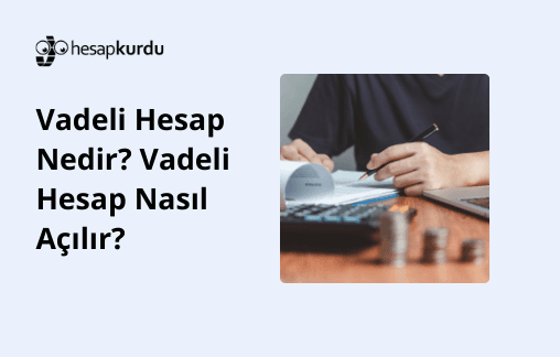 Vadeli Hesap Nedir? Vadeli Hesap Nasıl Açılır?
